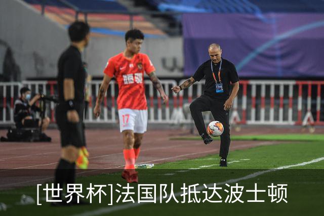 [世界杯]法国队抵达波士顿